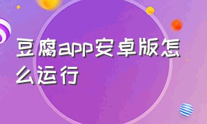 豆腐app安卓版怎么运行