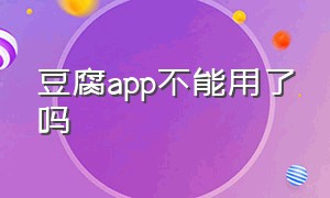 豆腐app不能用了吗