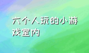 六个人玩的小游戏室内