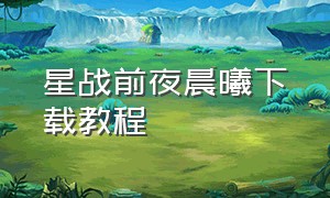 星战前夜晨曦下载教程