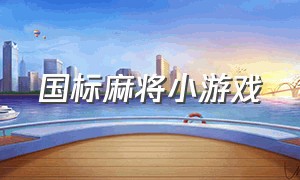 国标麻将小游戏（国标麻将单机版小游戏）