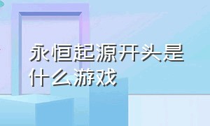 永恒起源开头是什么游戏