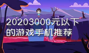 20203000元以下的游戏手机推荐（1500元以内游戏手机推荐2024）