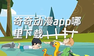 奇奇动漫app哪里下载