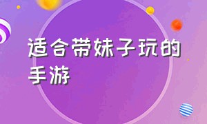 适合带妹子玩的手游（推荐手游女生必玩）