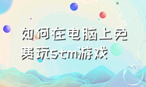 如何在电脑上免费玩stm游戏