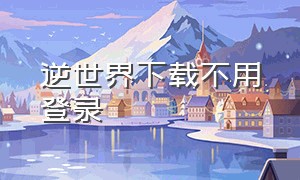 逆世界下载不用登录