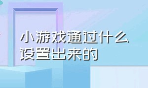 小游戏通过什么设置出来的