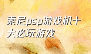 索尼psp游戏机十大必玩游戏