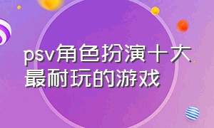 psv角色扮演十大最耐玩的游戏