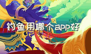 钓鱼用哪个app好（能查附近钓点的app）