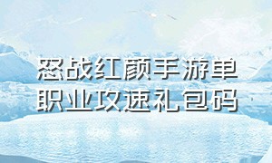 怒战红颜手游单职业攻速礼包码（怒战红颜官方手游公众号）