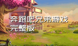 奔跑吧兄弟游戏完整版