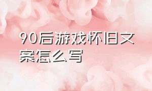 90后游戏怀旧文案怎么写（90后回忆游戏配什么文案）