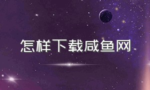 怎样下载咸鱼网