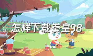 怎样下载拳皇98（拳皇98怎么下载到电脑上）