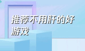 推荐不用肝的好游戏（不用肝不用氪又好玩的游戏）