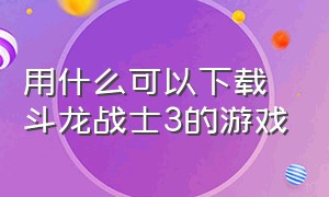 用什么可以下载斗龙战士3的游戏