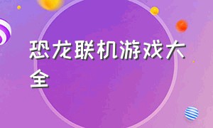 恐龙联机游戏大全