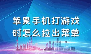 苹果手机打游戏时怎么拉出菜单（苹果手机打游戏关闭下拉功能教程）