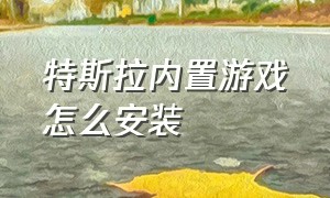 特斯拉内置游戏怎么安装