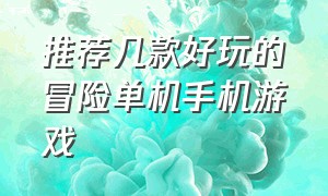 推荐几款好玩的冒险单机手机游戏（经典单机冒险类游戏手游排行榜）