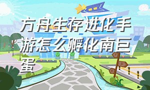 方舟生存进化手游怎么孵化南巨蛋