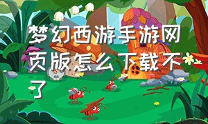 梦幻西游手游网页版怎么下载不了