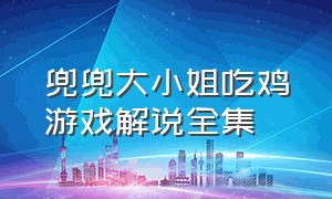 兜兜大小姐吃鸡游戏解说全集