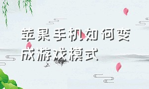 苹果手机如何变成游戏模式（苹果手机如何隐藏游戏）