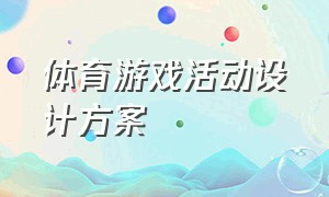 体育游戏活动设计方案