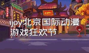 ijoy北京国际动漫游戏狂欢节（IJOY国际动漫游戏狂欢节）