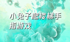 小兔子爬楼梯手指游戏（小白兔爬楼梯手指游戏）