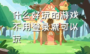 什么好玩的游戏不用登录就可以玩