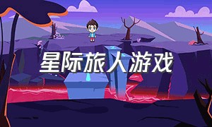 星际旅人游戏（星际旅人游戏攻略）