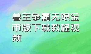 兽王争霸无限金币版下载教程视频