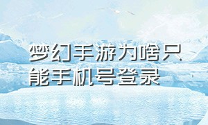 梦幻手游为啥只能手机号登录（梦幻手游为什么没有手机登录选项）