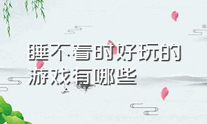 睡不着时好玩的游戏有哪些