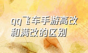 qq飞车手游高改和满改的区别