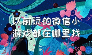 以前玩的微信小游戏都在哪里找