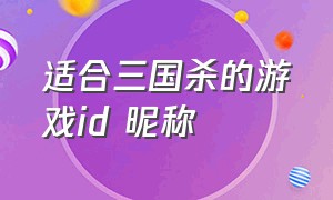 适合三国杀的游戏id 昵称（三国杀游戏id取名鬼才）