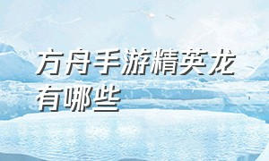 方舟手游精英龙有哪些