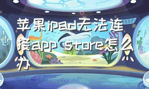 苹果ipad无法连接app store怎么办