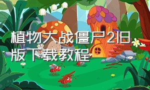 植物大战僵尸2旧版下载教程