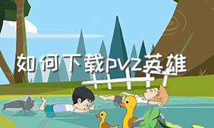 如何下载pvz英雄