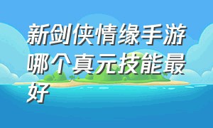 新剑侠情缘手游哪个真元技能最好