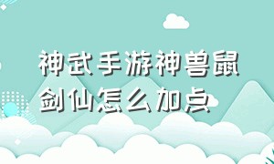 神武手游神兽鼠剑仙怎么加点