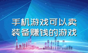 手机游戏可以卖装备赚钱的游戏