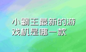 小霸王最新的游戏机是哪一款