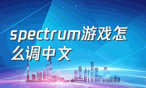 spectrum游戏怎么调中文